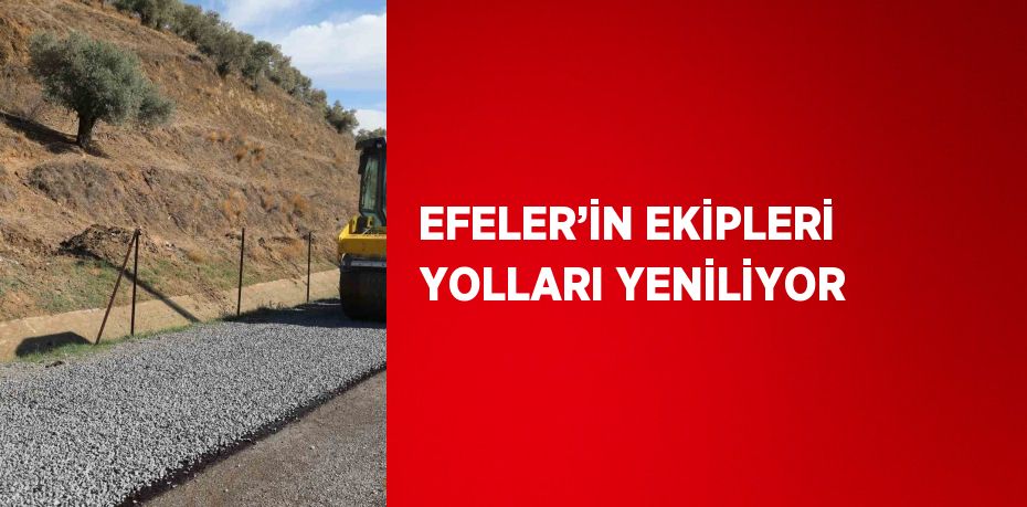 EFELER’İN EKİPLERİ YOLLARI YENİLİYOR