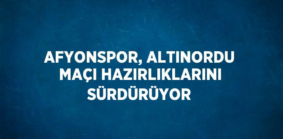 AFYONSPOR, ALTINORDU MAÇI HAZIRLIKLARINI SÜRDÜRÜYOR