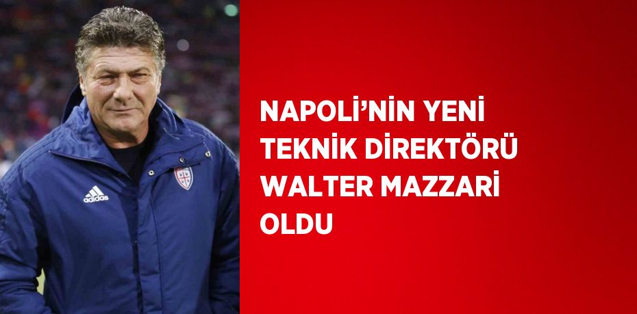 NAPOLİ’NİN YENİ TEKNİK DİREKTÖRÜ WALTER MAZZARİ OLDU