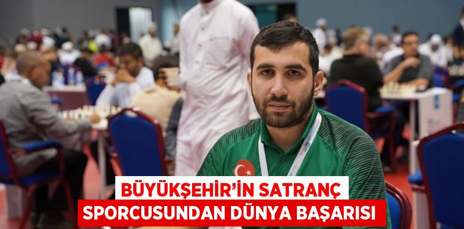 BÜYÜKŞEHİR’İN SATRANÇ SPORCUSUNDAN DÜNYA BAŞARISI