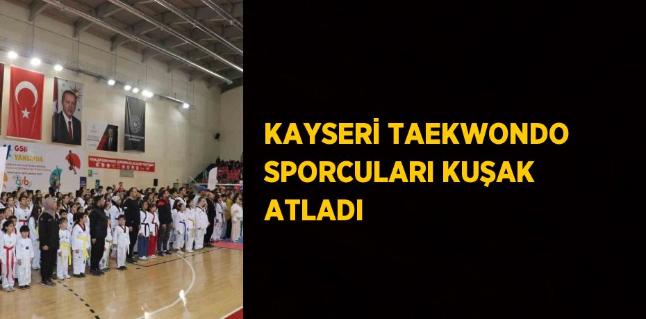 KAYSERİ TAEKWONDO SPORCULARI KUŞAK ATLADI