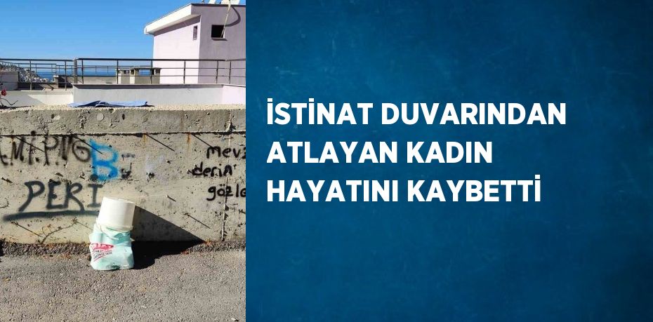 İSTİNAT DUVARINDAN ATLAYAN KADIN HAYATINI KAYBETTİ