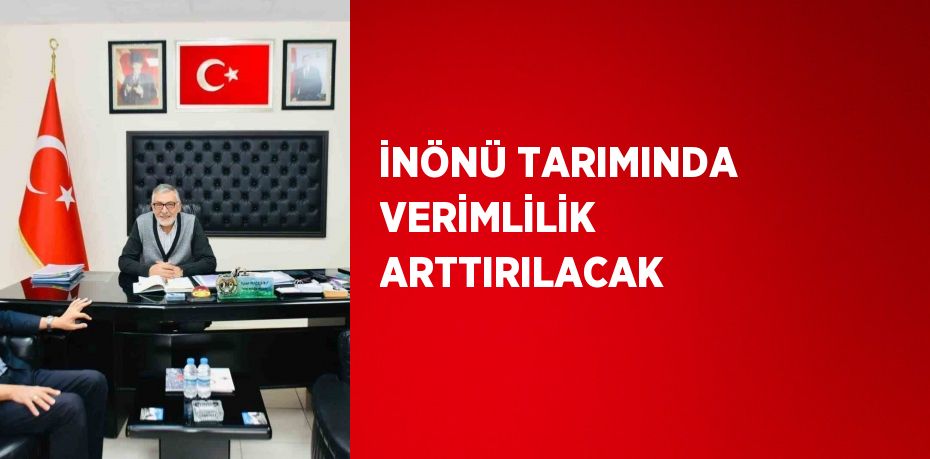 İNÖNÜ TARIMINDA VERİMLİLİK ARTTIRILACAK