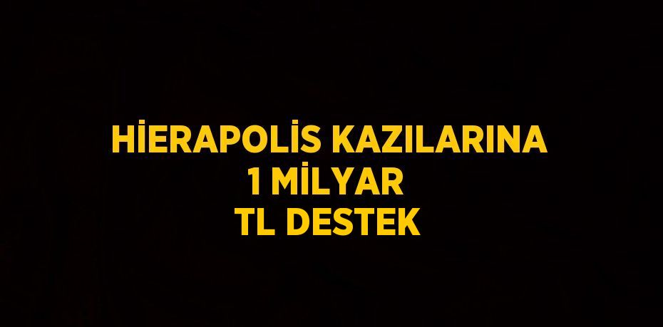 HİERAPOLİS KAZILARINA 1 MİLYAR TL DESTEK