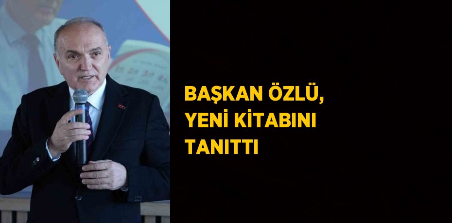 BAŞKAN ÖZLÜ, YENİ KİTABINI TANITTI