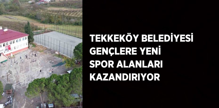 TEKKEKÖY BELEDİYESİ GENÇLERE YENİ SPOR ALANLARI KAZANDIRIYOR