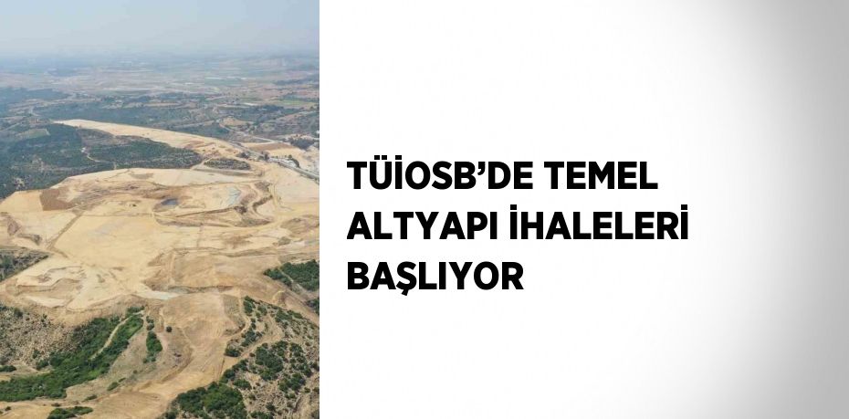 TÜİOSB’DE TEMEL ALTYAPI İHALELERİ BAŞLIYOR