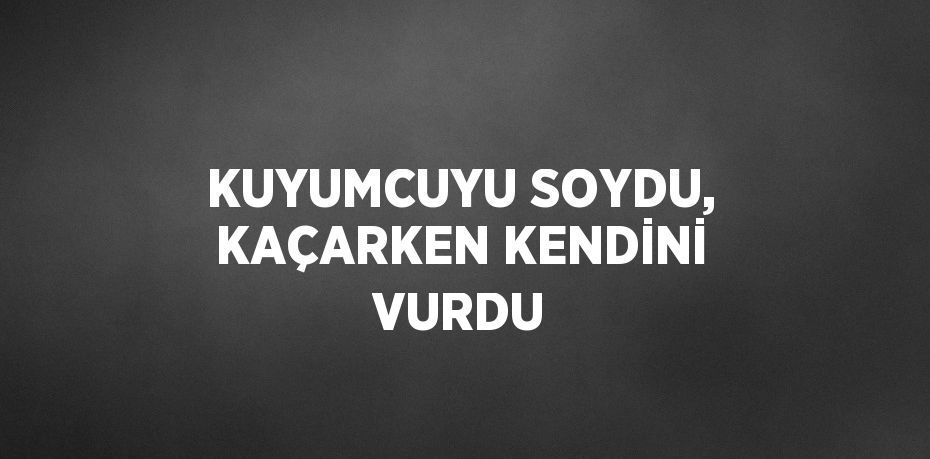 KUYUMCUYU SOYDU, KAÇARKEN KENDİNİ VURDU