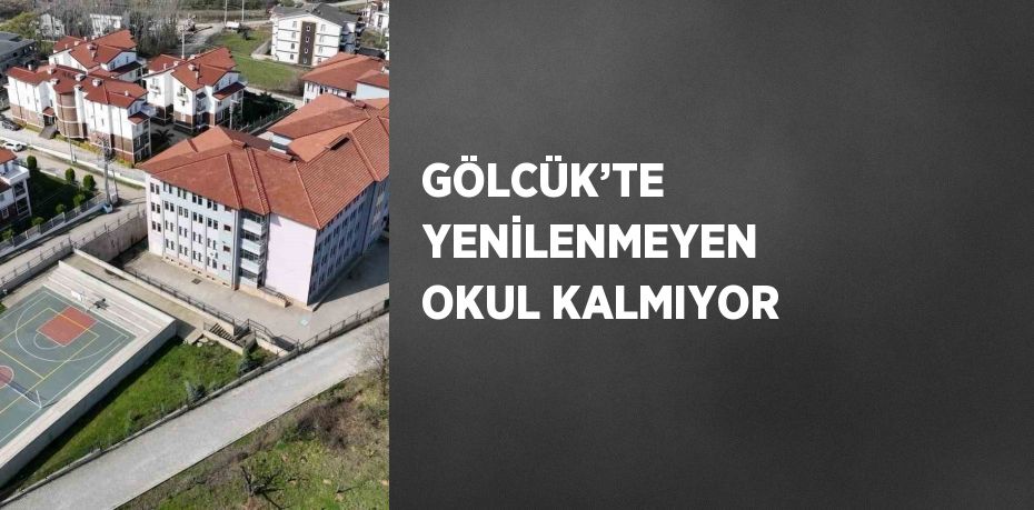 GÖLCÜK’TE YENİLENMEYEN OKUL KALMIYOR