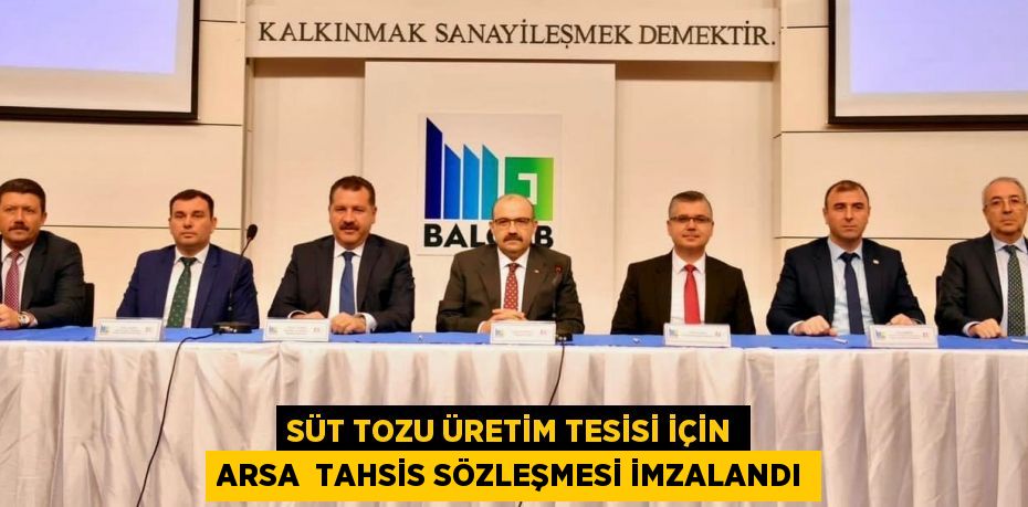 SÜT TOZU ÜRETİM TESİSİ İÇİN ARSA  TAHSİS SÖZLEŞMESİ İMZALANDI