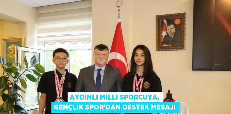 AYDINLI MİLLİ SPORCUYA, GENÇLİK SPOR’DAN DESTEK MESAJI