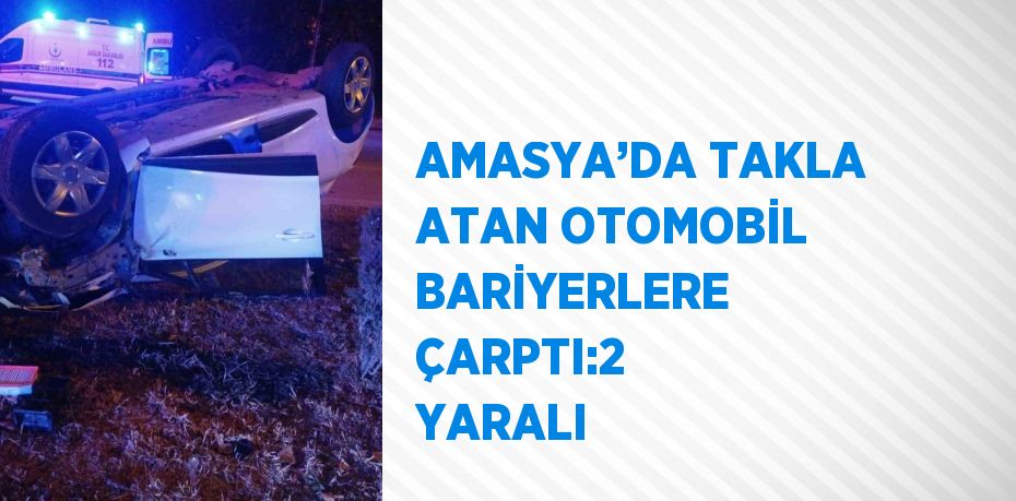 AMASYA’DA TAKLA ATAN OTOMOBİL BARİYERLERE ÇARPTI:2 YARALI