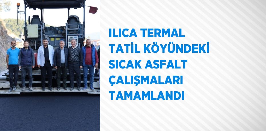 ILICA TERMAL TATİL KÖYÜNDEKİ SICAK ASFALT ÇALIŞMALARI TAMAMLANDI