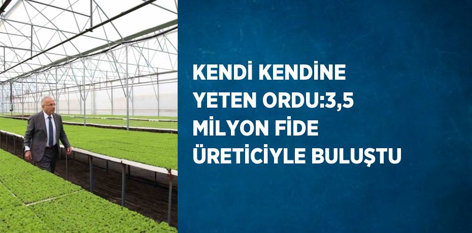 KENDİ KENDİNE YETEN ORDU:3,5 MİLYON FİDE ÜRETİCİYLE BULUŞTU