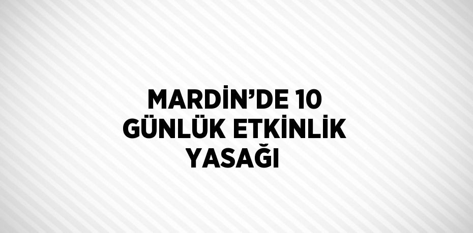 MARDİN’DE 10 GÜNLÜK ETKİNLİK YASAĞI