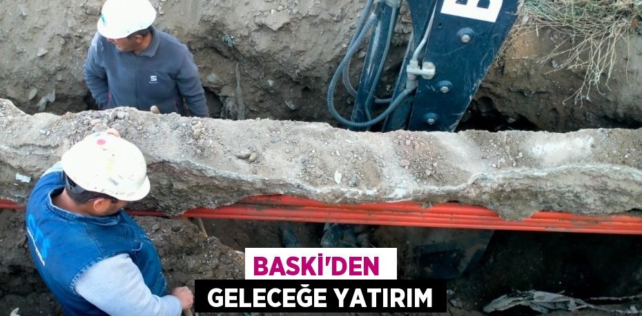 BASKİ’DEN   GELECEĞE YATIRIM