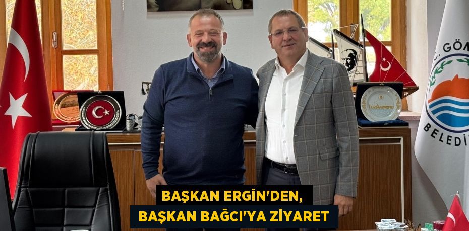 BAŞKAN ERGİN’DEN,   BAŞKAN BAĞCI’YA ZİYARET