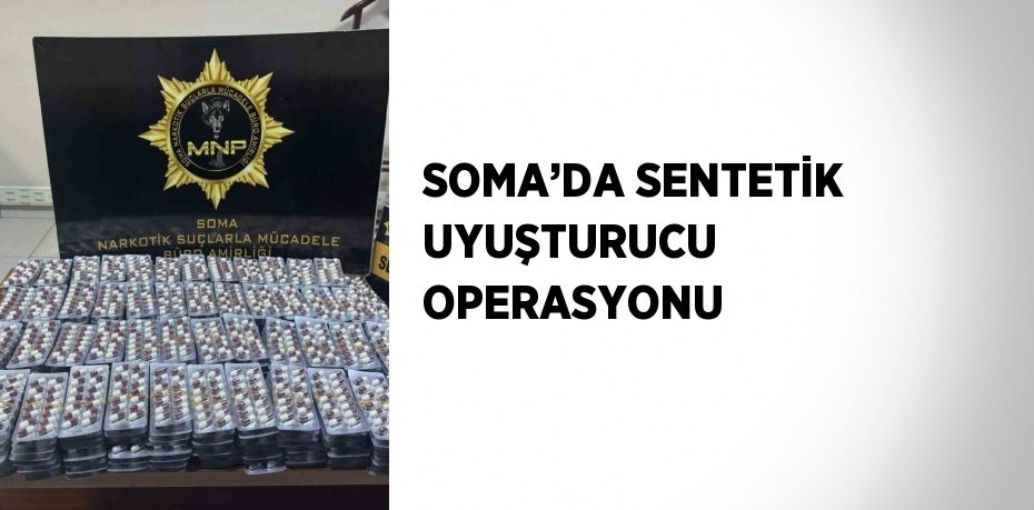 SOMA’DA SENTETİK UYUŞTURUCU OPERASYONU