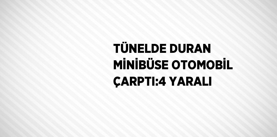 TÜNELDE DURAN MİNİBÜSE OTOMOBİL ÇARPTI:4 YARALI