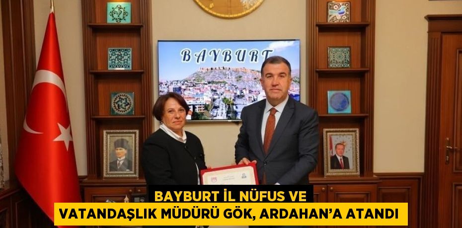 BAYBURT İL NÜFUS VE VATANDAŞLIK MÜDÜRÜ GÖK, ARDAHAN’A ATANDI