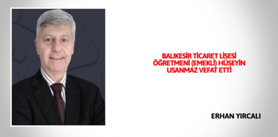 BALIKESİR TİCARET LİSESİ ÖĞRETMENİ (EMEKLİ) HÜSEYİN USANMAZ    VEFAT ETTİ