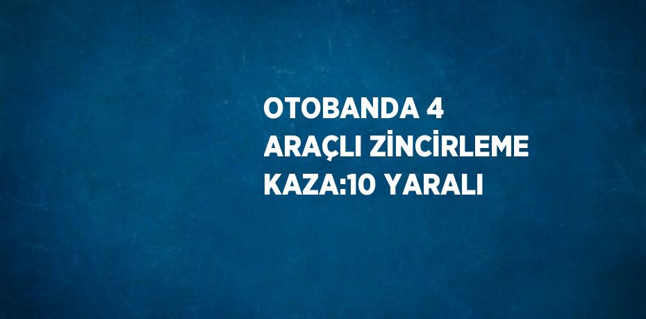 OTOBANDA 4 ARAÇLI ZİNCİRLEME KAZA:10 YARALI