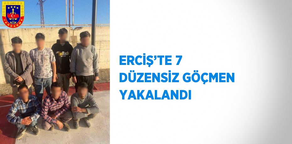 ERCİŞ’TE 7 DÜZENSİZ GÖÇMEN YAKALANDI