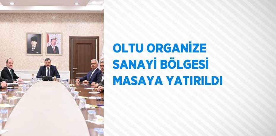 OLTU ORGANİZE SANAYİ BÖLGESİ MASAYA YATIRILDI