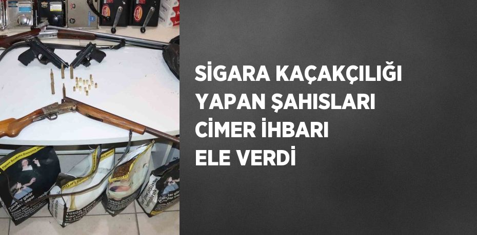 SİGARA KAÇAKÇILIĞI YAPAN ŞAHISLARI CİMER İHBARI ELE VERDİ