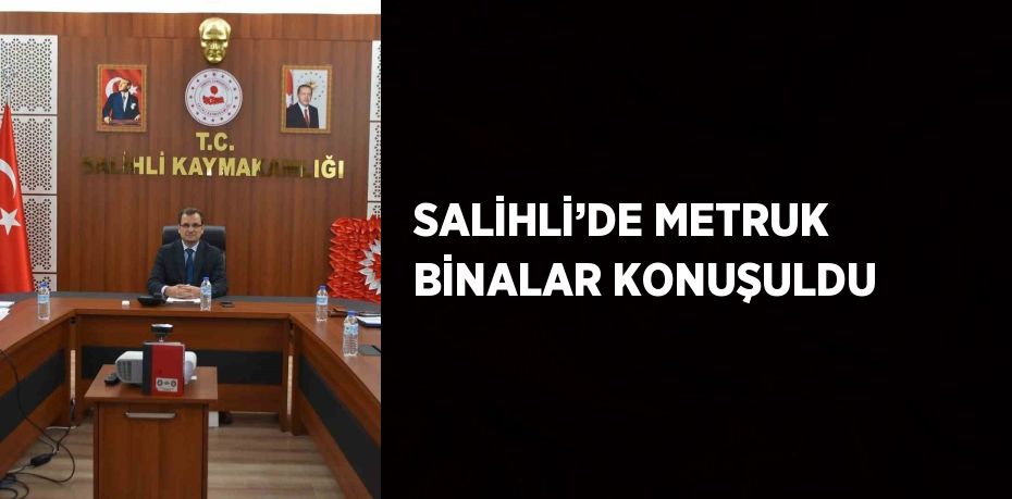 SALİHLİ’DE METRUK BİNALAR KONUŞULDU