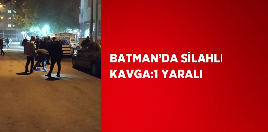 BATMAN’DA SİLAHLI KAVGA:1 YARALI