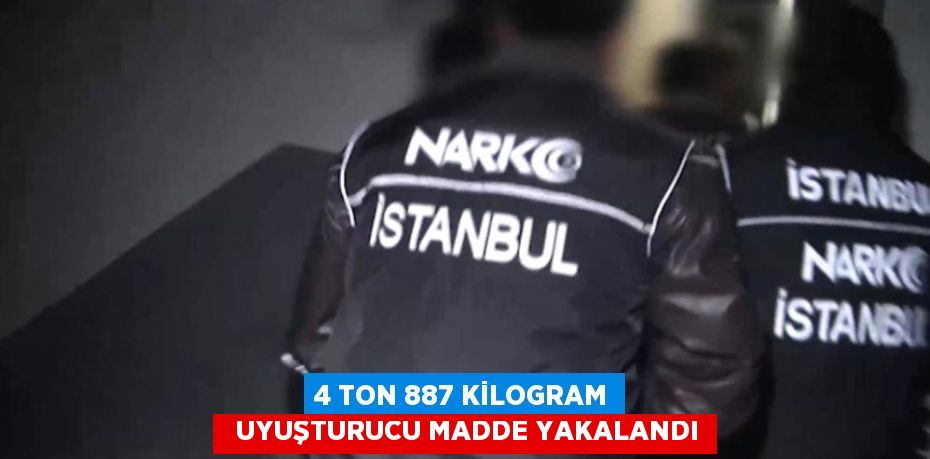 4 TON 887 KİLOGRAM   UYUŞTURUCU MADDE YAKALANDI