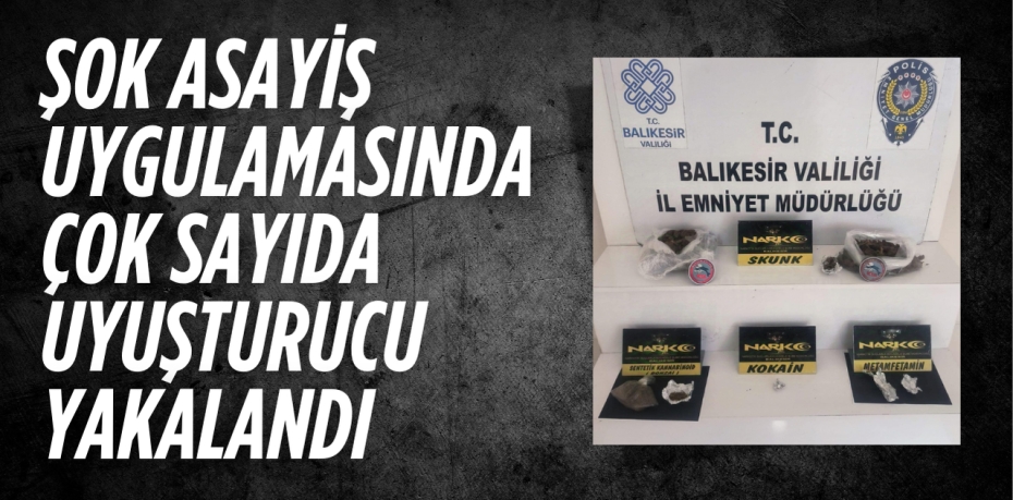 ŞOK ASAYİŞ UYGULAMASINDA ÇOK SAYIDA UYUŞTURUCU YAKALANDI