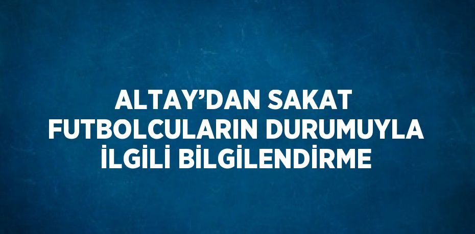 ALTAY’DAN SAKAT FUTBOLCULARIN DURUMUYLA İLGİLİ BİLGİLENDİRME