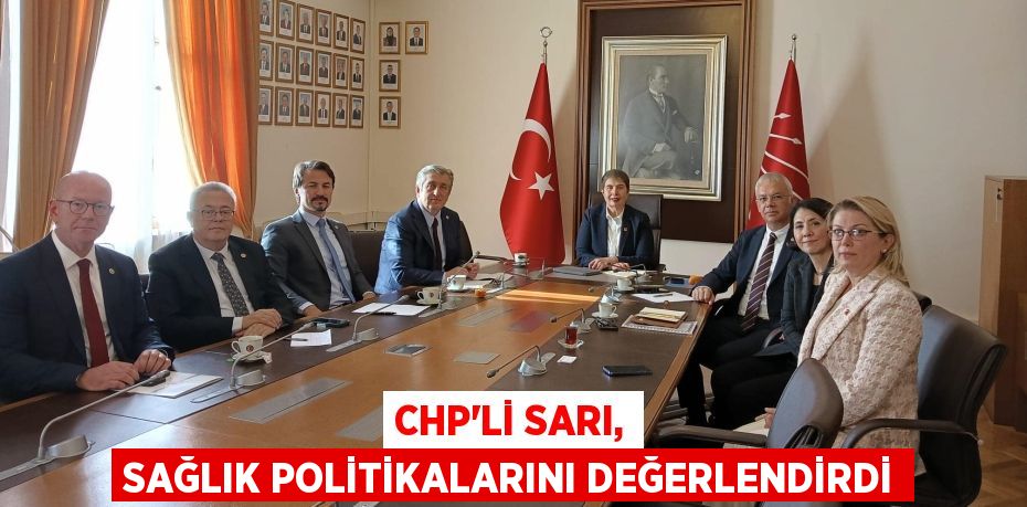 CHP’Lİ SARI, SAĞLIK POLİTİKALARINI DEĞERLENDİRDİ