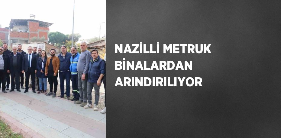 NAZİLLİ METRUK BİNALARDAN ARINDIRILIYOR