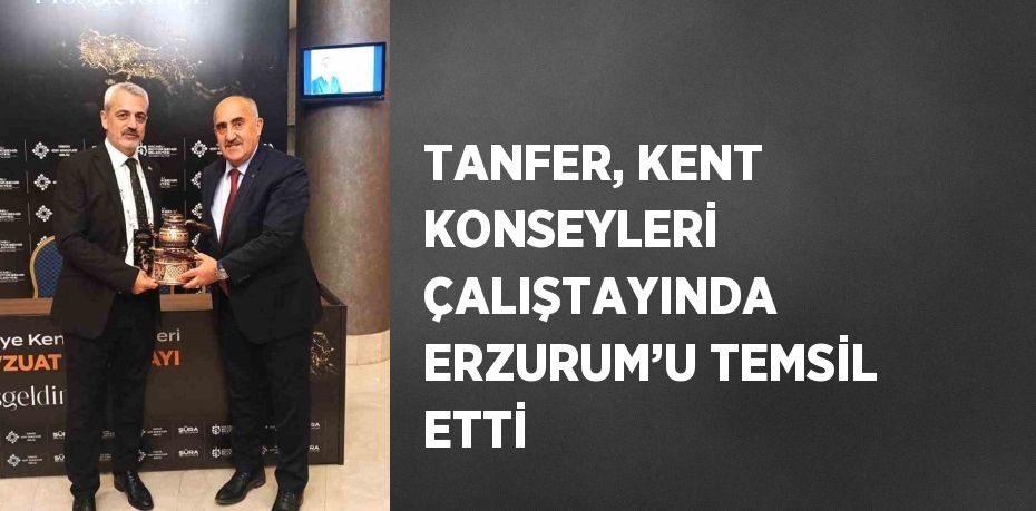 TANFER, KENT KONSEYLERİ ÇALIŞTAYINDA ERZURUM’U TEMSİL ETTİ