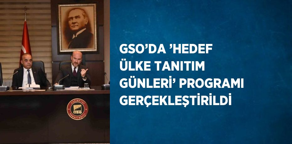 GSO’DA ’HEDEF ÜLKE TANITIM GÜNLERİ’ PROGRAMI GERÇEKLEŞTİRİLDİ