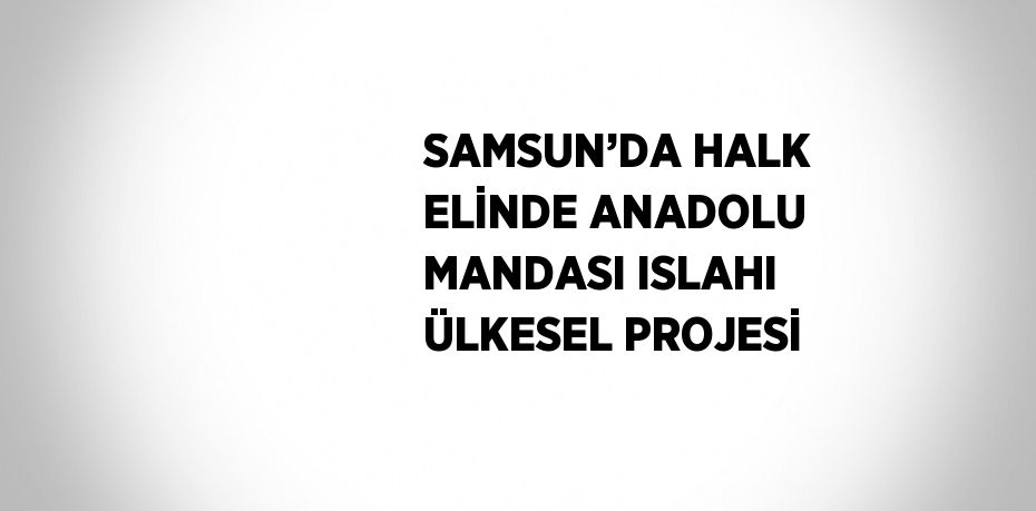 SAMSUN’DA HALK ELİNDE ANADOLU MANDASI ISLAHI ÜLKESEL PROJESİ