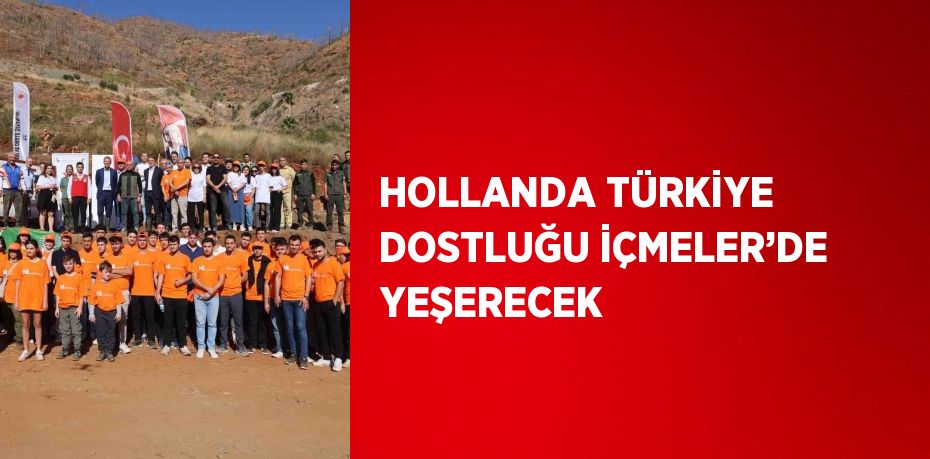 HOLLANDA TÜRKİYE DOSTLUĞU İÇMELER’DE YEŞERECEK