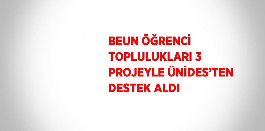 BEUN ÖĞRENCİ TOPLULUKLARI 3 PROJEYLE ÜNİDES’TEN DESTEK ALDI