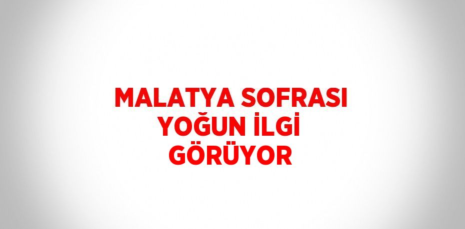 MALATYA SOFRASI YOĞUN İLGİ GÖRÜYOR