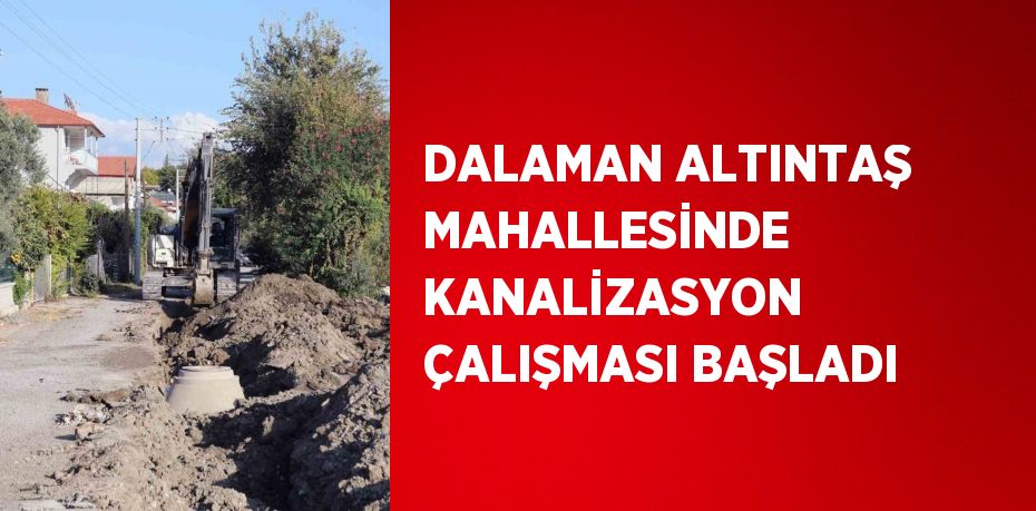 DALAMAN ALTINTAŞ MAHALLESİNDE KANALİZASYON ÇALIŞMASI BAŞLADI