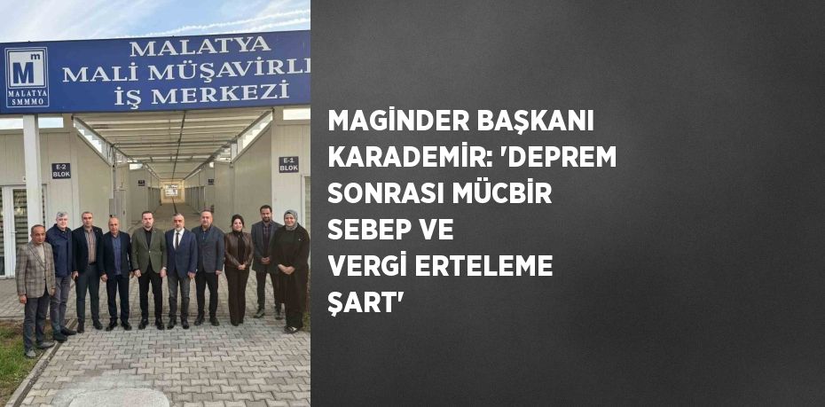 MAGİNDER BAŞKANI KARADEMİR: 'DEPREM SONRASI MÜCBİR SEBEP VE VERGİ ERTELEME ŞART'