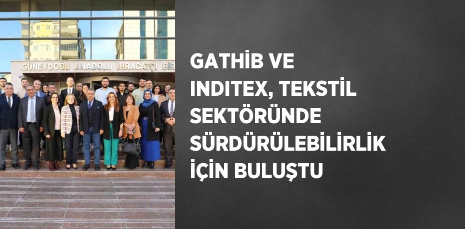 GATHİB VE INDITEX, TEKSTİL SEKTÖRÜNDE SÜRDÜRÜLEBİLİRLİK İÇİN BULUŞTU