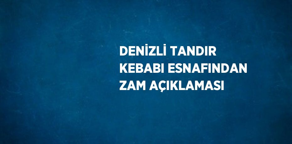 DENİZLİ TANDIR KEBABI ESNAFINDAN ZAM AÇIKLAMASI