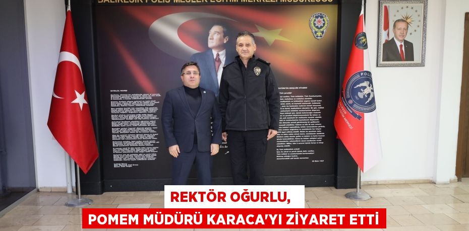 REKTÖR OĞURLU,   POMEM MÜDÜRÜ KARACA’YI ZİYARET ETTİ