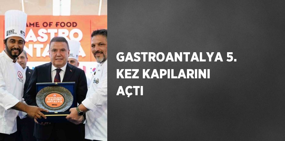 GASTROANTALYA 5. KEZ KAPILARINI AÇTI