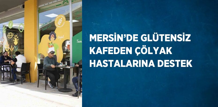 MERSİN’DE GLÜTENSİZ KAFEDEN ÇÖLYAK HASTALARINA DESTEK