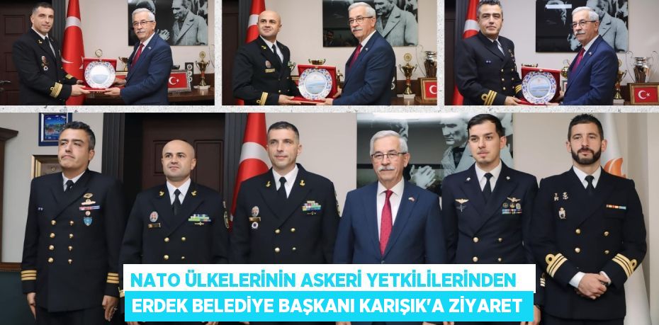 NATO ÜLKELERİNİN ASKERİ YETKİLİLERİNDEN   ERDEK BELEDİYE BAŞKANI KARIŞIK'A ZİYARET